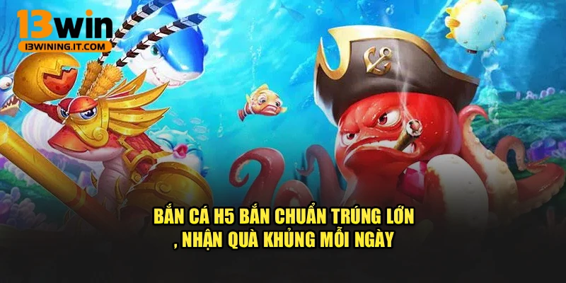 Bắn Cá H5 – Bắn Chuẩn Trúng Lớn, Nhận Quà Khủng Mỗi Ngày