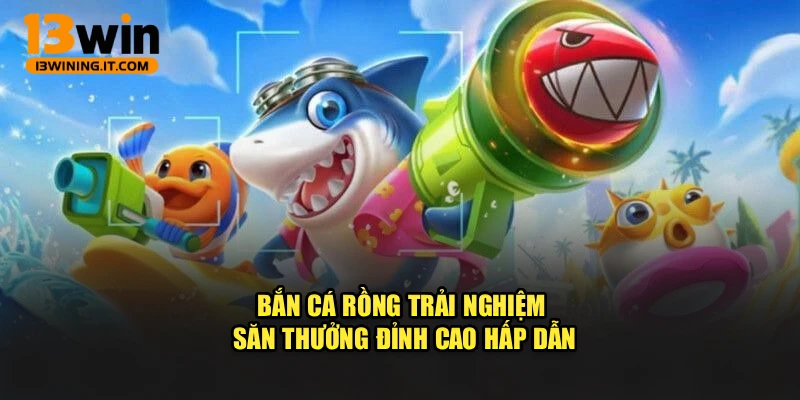 Bắn Cá Rồng – Trải Nghiệm Săn Thưởng Đỉnh Cao Hấp Dẫn