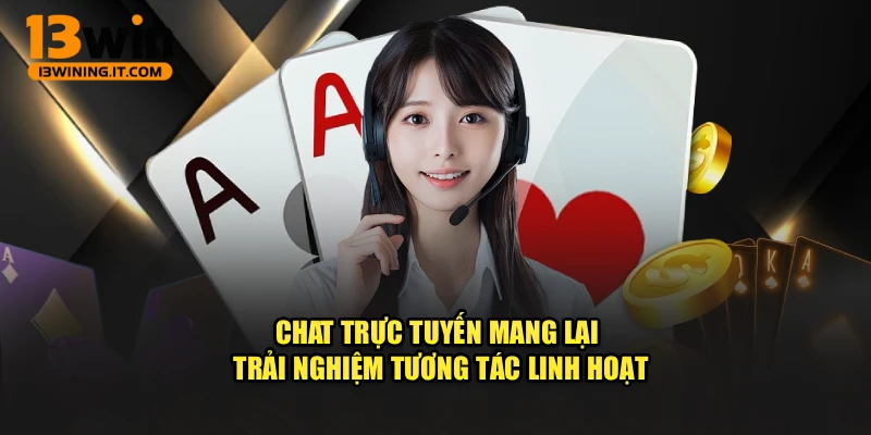 Chat trực tuyến mang lại trải nghiệm tương tác linh hoạt
