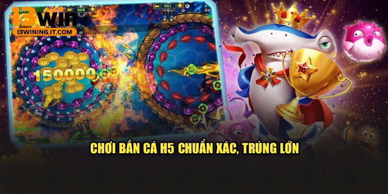 Chơi bắn cá H5 chuẩn xác, trúng lớn