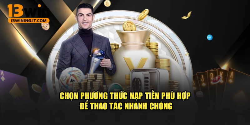 Chọn phương thức nạp tiền phù hợp để thao tác nhanh chóng