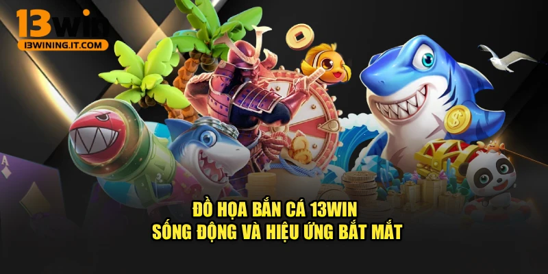 Đồ họa Bắn cá 13WIN sống động và hiệu ứng bắt mắt