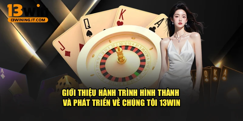 Giới thiệu hành trình hình thành và phát triển về chúng tôi 13WIN