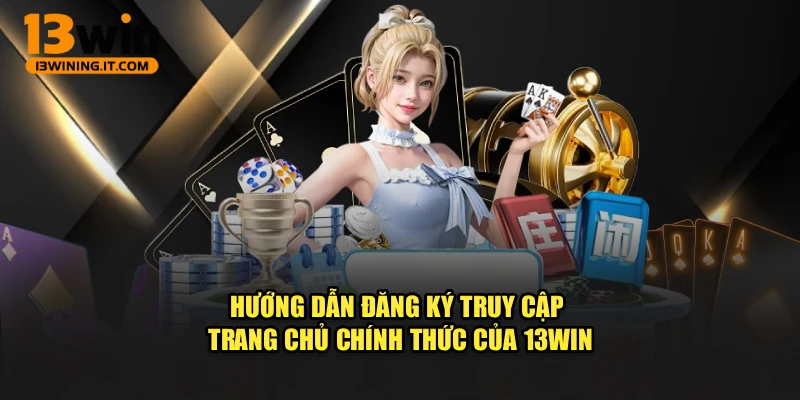 Hướng dẫn đăng ký truy cập trang chủ chính thức của 13WIN