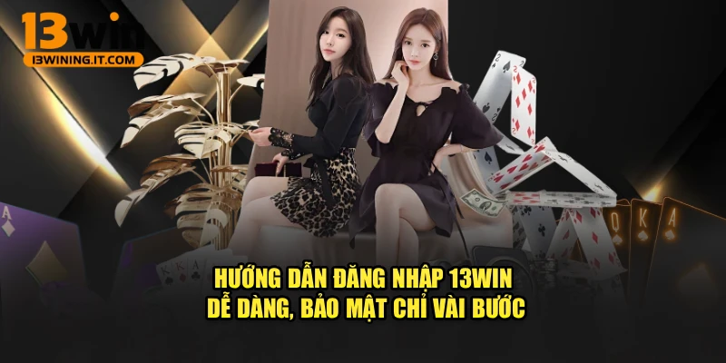 Hướng Dẫn Đăng Nhập 13WIN Dễ Dàng, Bảo Mật Chỉ Vài Bước
