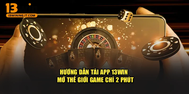 Hướng Dẫn Tải App 13WIN - Mở Thế Giới Game Chỉ 2 Phút