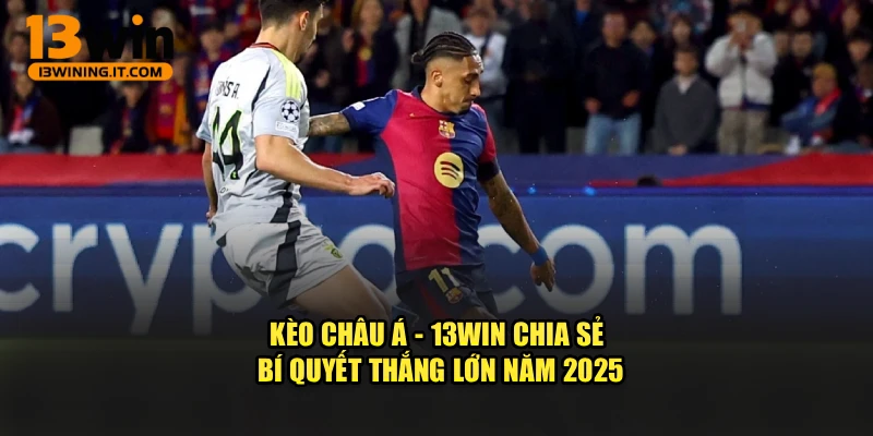 Kèo Châu Á - 13Win Chia Sẻ Bí Quyết Thắng Lớn Năm 2025