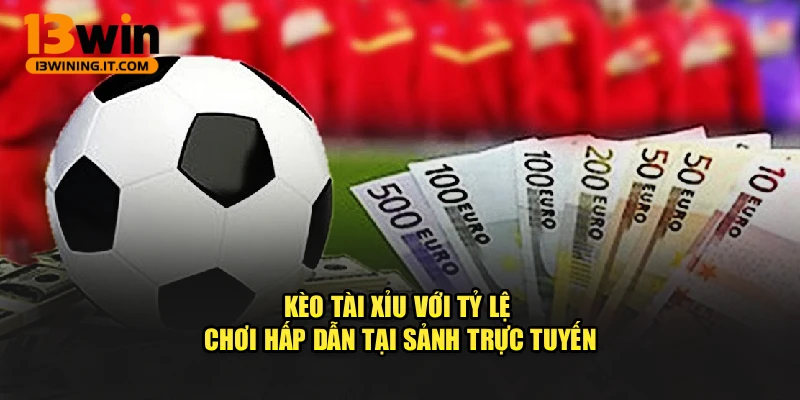 Kèo tài xỉu với tỷ lệ chơi hấp dẫn tại sảnh trực tuyến