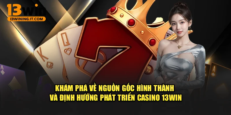 Khám phá về nguồn gốc hình thành và định hướng phát triển Casino 13WIN