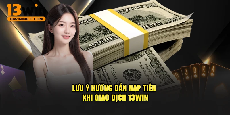Lưu ý hướng dẫn nạp tiền khi giao dịch 13WIN