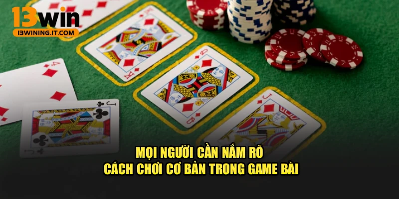 Mọi người cần nắm rõ cách chơi cơ bản trong game bài