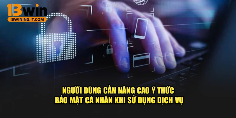 Người dùng cần nâng cao ý thức bảo mật cá nhân khi sử dụng dịch vụ
