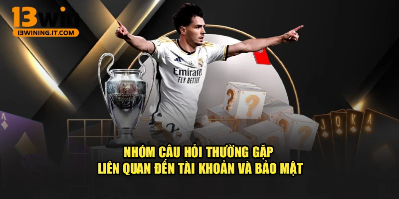 Nhóm câu hỏi thường gặp liên quan đến tài khoản và bảo mật