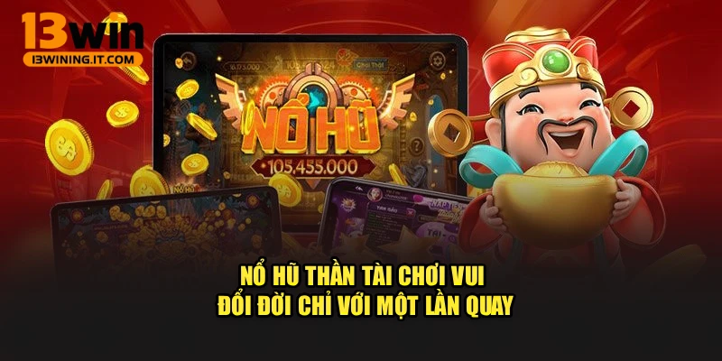 Nổ Hũ Thần Tài – Chơi Vui, Đổi Đời Chỉ Với Một Lần Quay