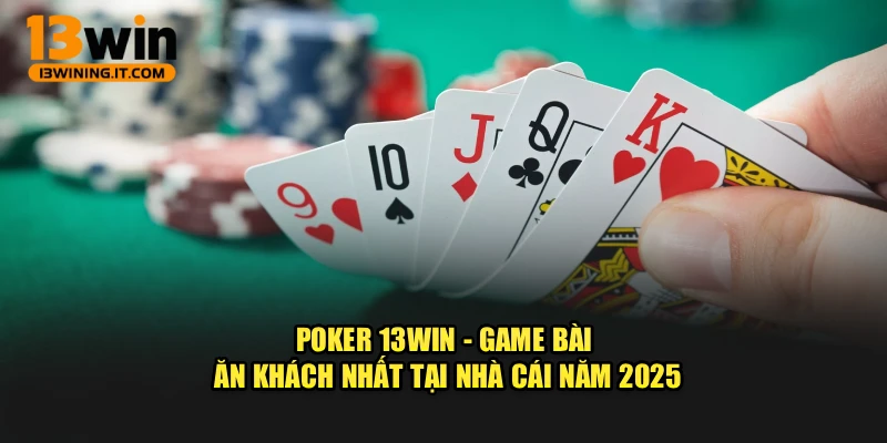 Poker 13WIN - Game Bài Ăn Khách Nhất Tại Nhà Cái Năm 2025