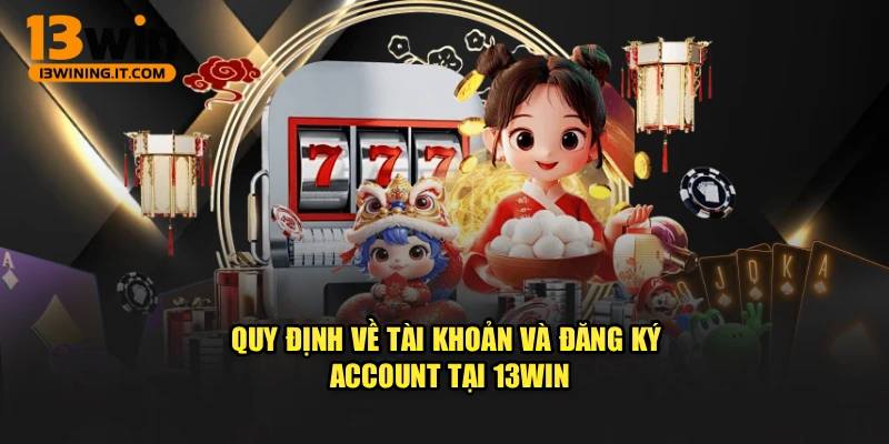 Quy định về tài khoản và đăng ký account tại 13WIN