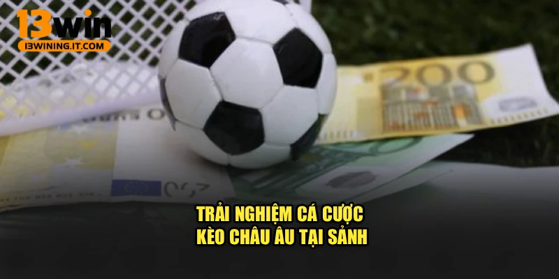 Trải nghiệm cá cược kèo châu âu tại sảnh
