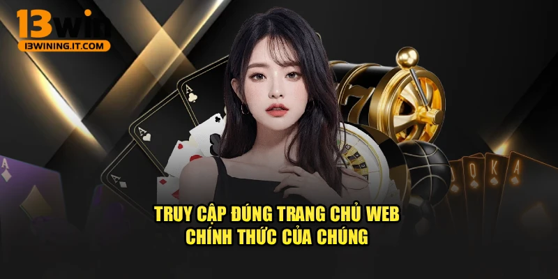 Truy cập đúng trang chủ web chính thức của chúng