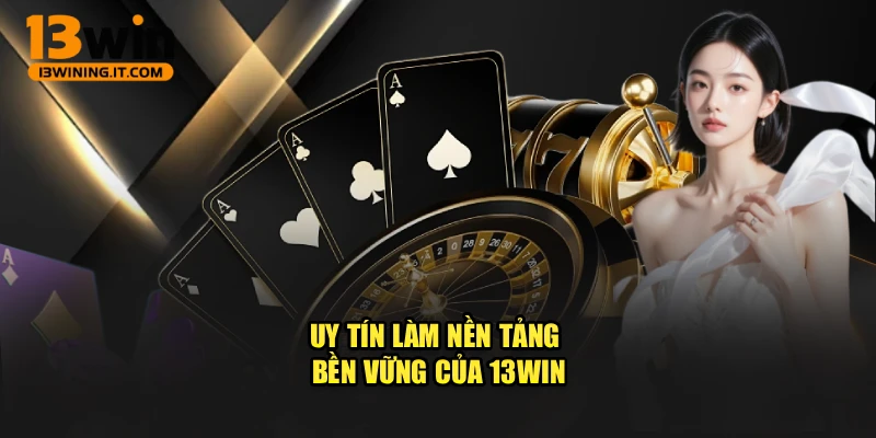 Uy tín làm nền tảng bền vững của 13WIN