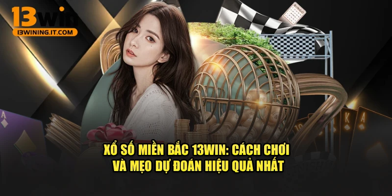 Xổ Số Miền Bắc 13WIN: Cách Chơi Và Mẹo Dự Đoán Hiệu Quả Nhất