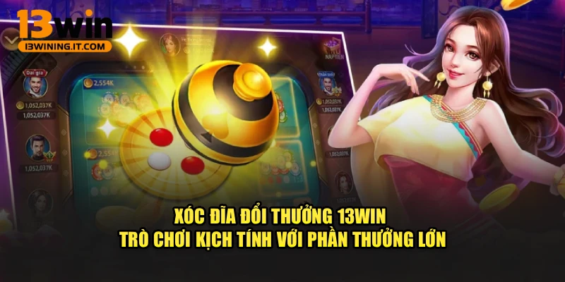 Xóc Đĩa Đổi Thưởng 13WIN - Trò Chơi Kịch Tính Với Phần Thưởng Lớn